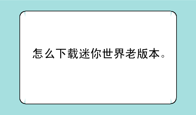 怎么下载迷你世界老版本。