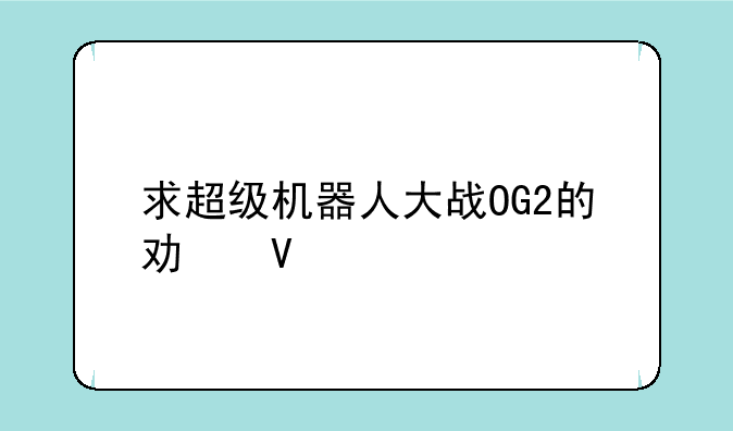求超级机器人大战OG2的功略