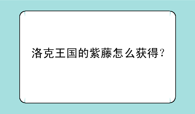 洛克王国的紫藤怎么获得？