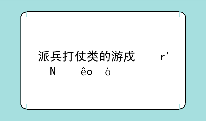 派兵打仗类的游戏有哪些？