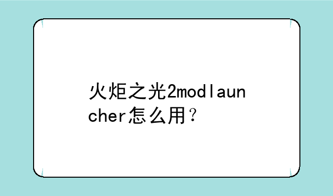 火炬之光2modlauncher怎么用？
