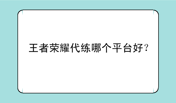 王者荣耀代练哪个平台好？