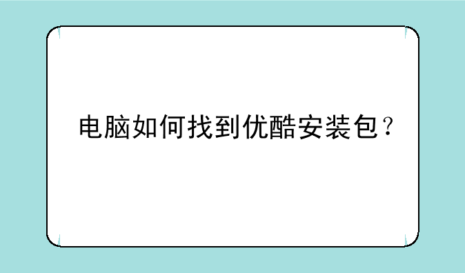 电脑如何找到优酷安装包？