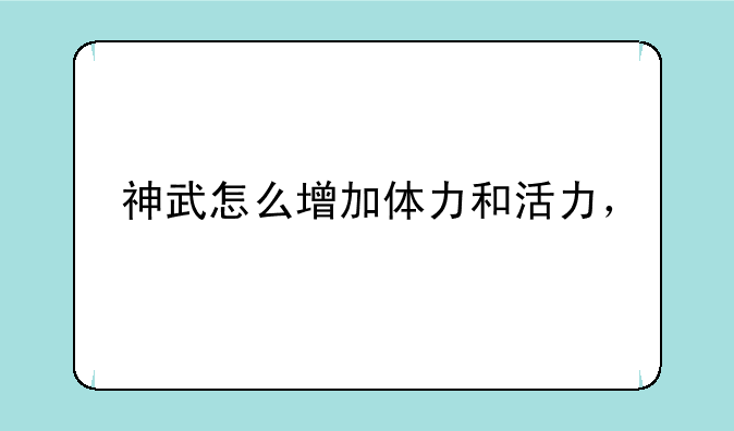 神武怎么增加体力和活力，