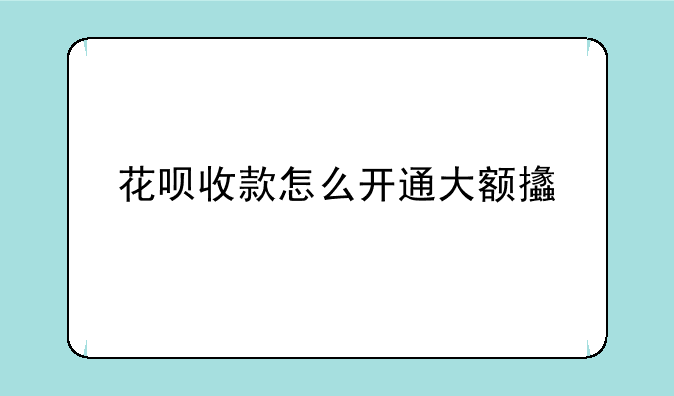 花呗收款怎么开通大额支付
