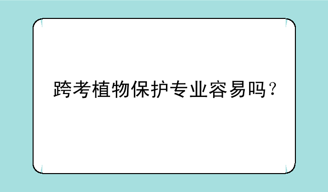 跨考植物保护专业容易吗？