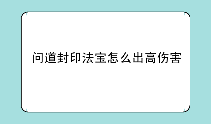 问道封印法宝怎么出高伤害