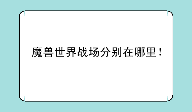 魔兽世界战场分别在哪里！