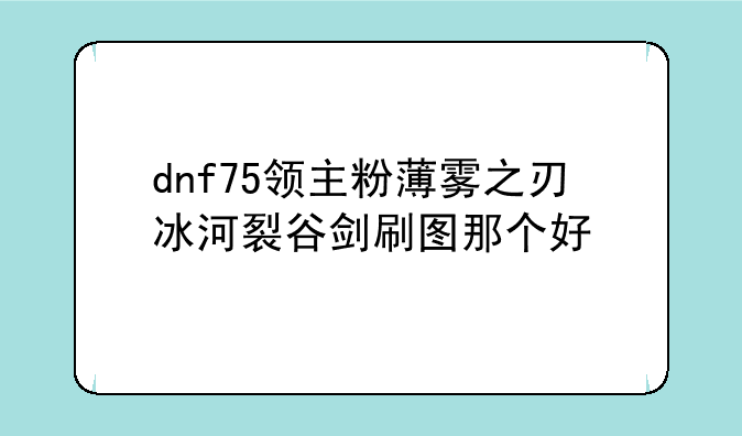 dnf75领主粉薄雾之刃冰河裂谷剑刷图那个好