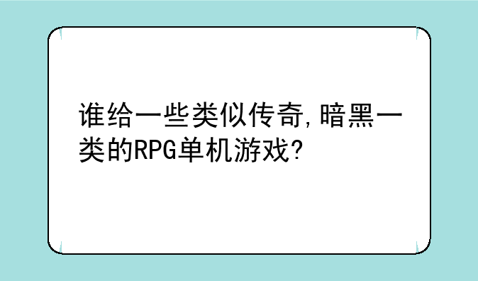 谁给一些类似传奇,暗黑一类的RPG单机游戏?