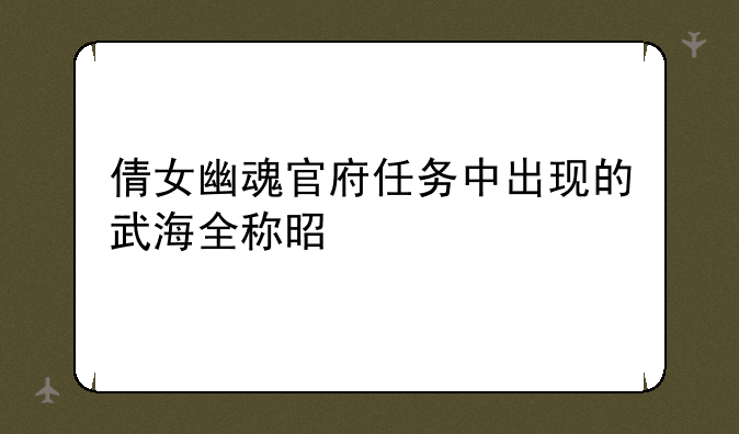 倩女幽魂官府任务中出现的武海全称是什么