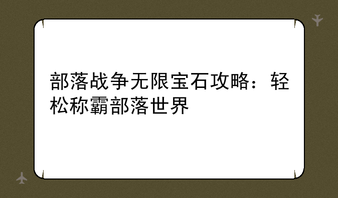 部落战争无限宝石攻略：轻松称霸部落世界