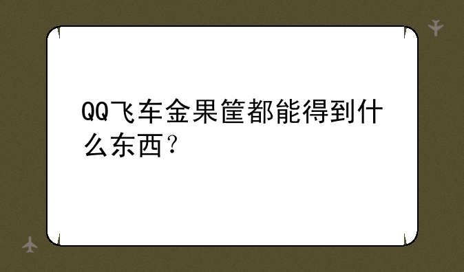 QQ飞车金果筐都能得到什么东西？