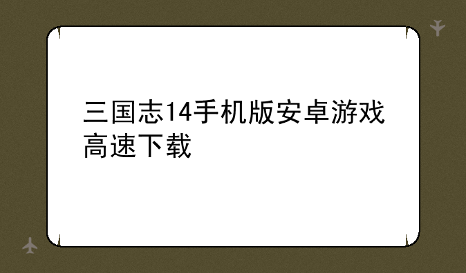 三国志14手机版安卓游戏高速下载