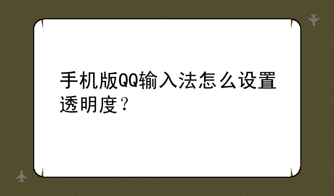 手机版QQ输入法怎么设置透明度？