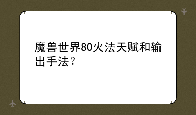 魔兽世界80火法天赋和输出手法？
