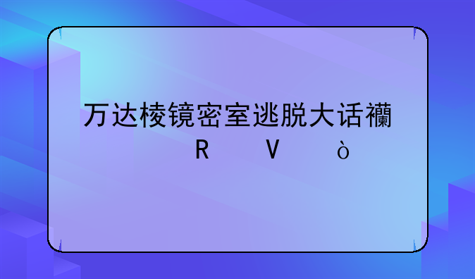万达棱镜密室逃脱大话西游攻略？