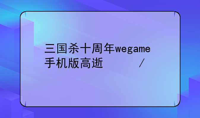 三国杀十周年wegame手机版高速下载
