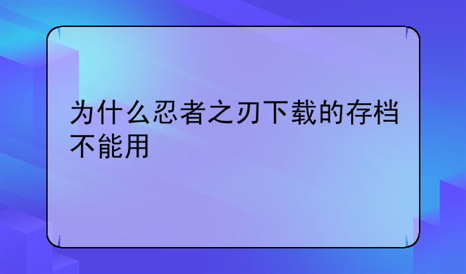 为什么忍者之刃下载的存档不能用