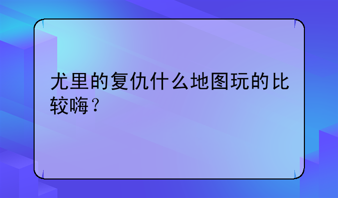 尤里的复仇什么地图玩的比较嗨？