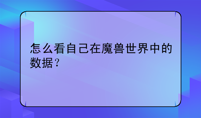 怎么看自己在魔兽世界中的数据？