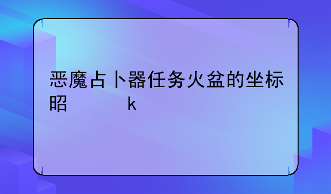 恶魔占卜器任务火盆的坐标是多少
