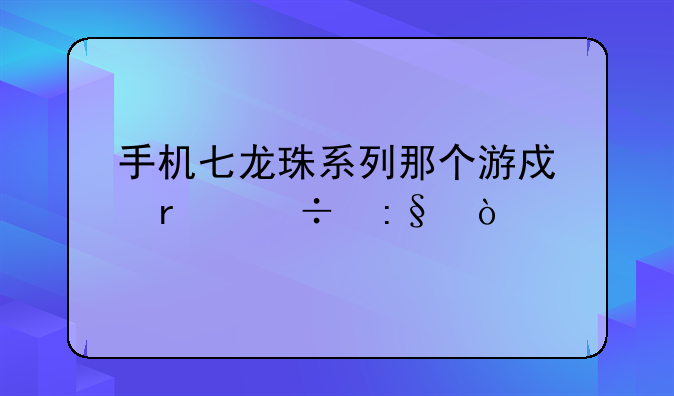 手机七龙珠系列那个游戏最好玩？