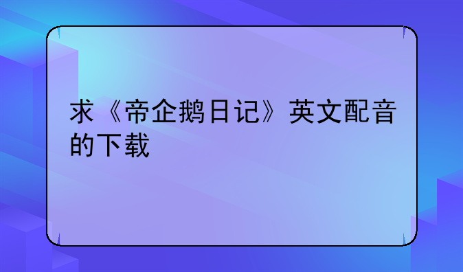求《帝企鹅日记》英文配音的下载