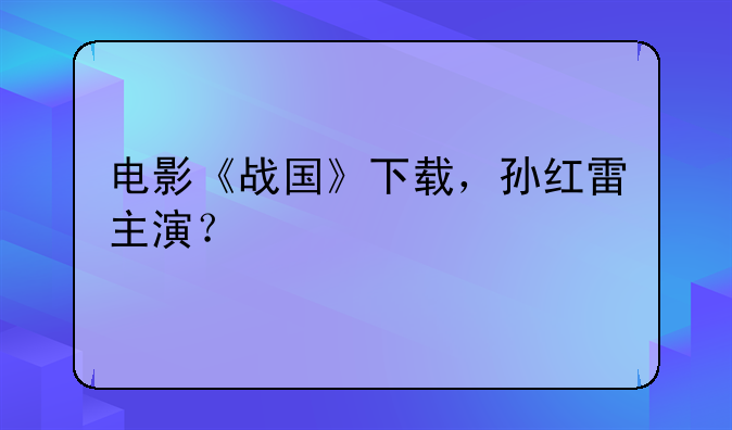 电影《战国》下载，孙红雷主演？