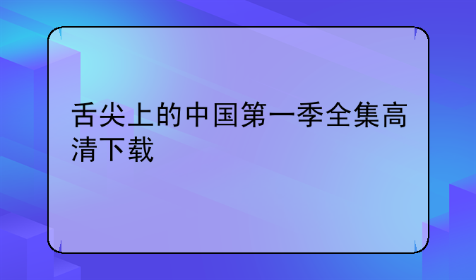 舌尖上的中国第一季全集高清下载