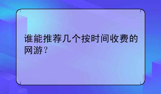 谁能推荐几个按时间收费的网游？