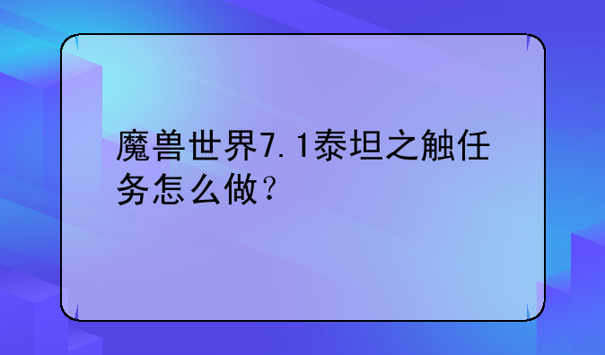 魔兽世界7.1泰坦之触任务怎么做？