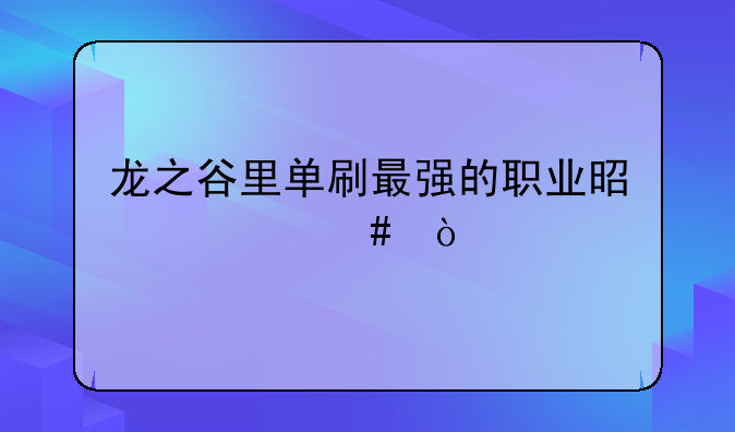 龙之谷里单刷最强的职业是什么？