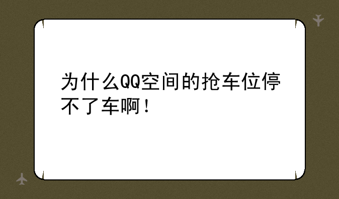 为什么QQ空间的抢车位停不了车啊！