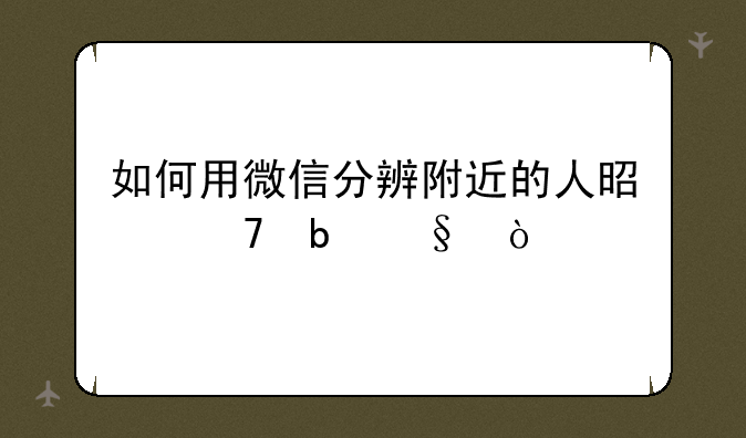 如何用微信分辨附近的人是不是ji？