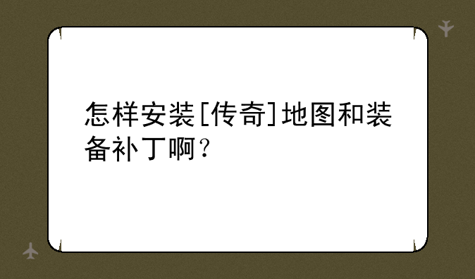 怎样安装[传奇]地图和装备补丁啊？
