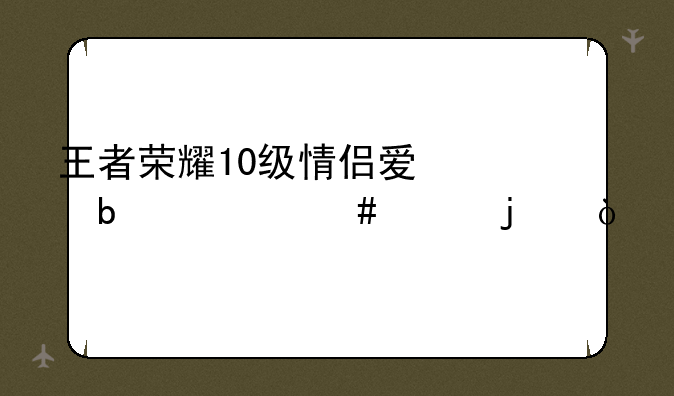 王者荣耀10级情侣爱心是什么样的？
