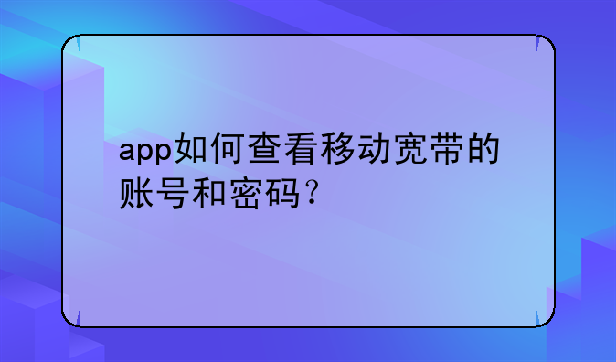app如何查看移动宽带的账号和密码？