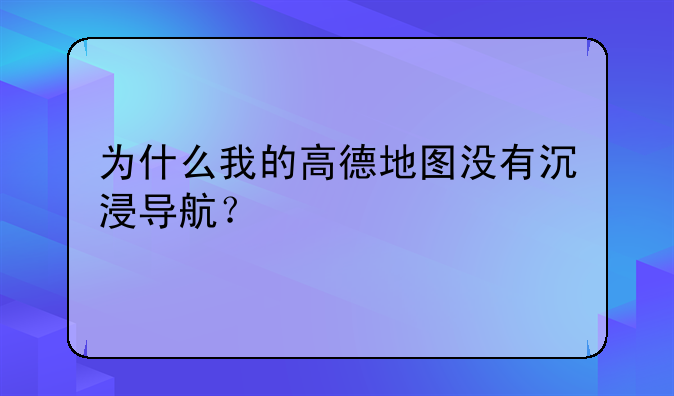 为什么我的高德地图没有沉浸导航？