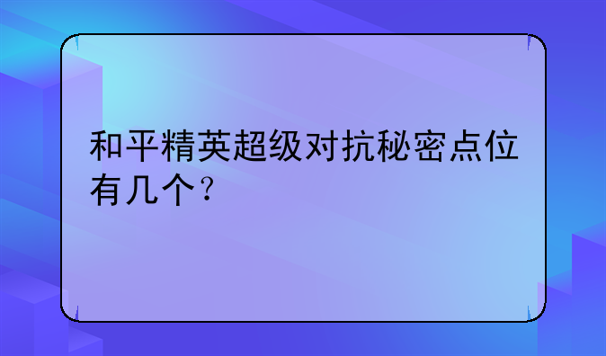 和平精英超级对抗秘密点位有几个？