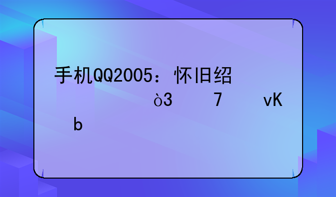 手机QQ2005：怀旧经典，重温青春记忆