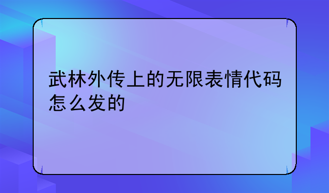 武林外传上的无限表情代码怎么发的