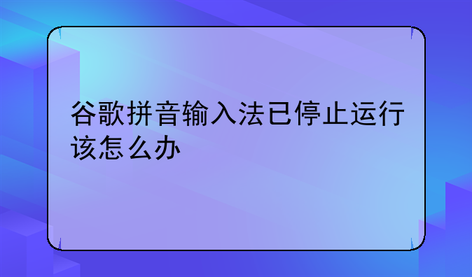 谷歌拼音输入法已停止运行该怎么办