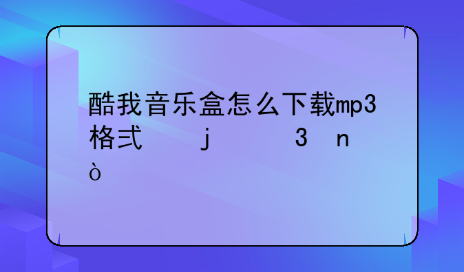 酷我音乐盒怎么下载mp3格式的歌曲？
