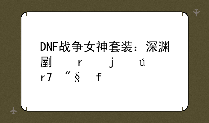 DNF战争女神套装：深渊副本的征服利器