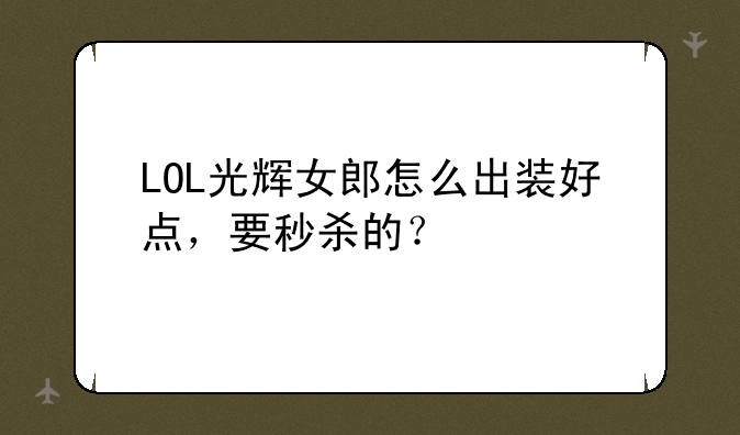 LOL光辉女郎怎么出装好点，要秒杀的？