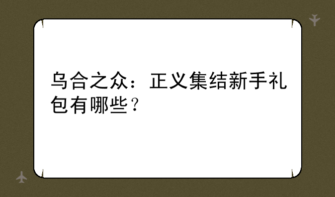 乌合之众：正义集结新手礼包有哪些？