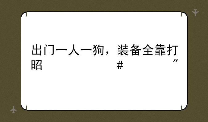 出门一人一狗，装备全靠打是什么游戏