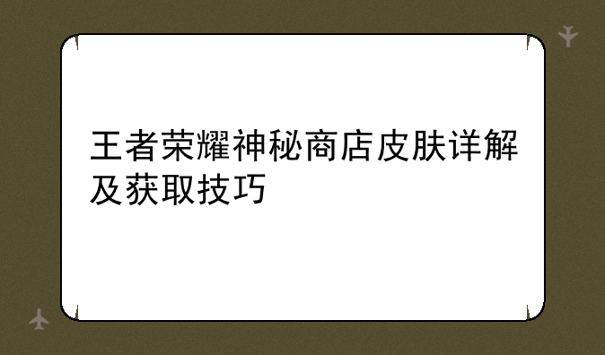 王者荣耀神秘商店皮肤详解及获取技巧