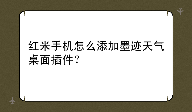红米手机怎么添加墨迹天气桌面插件？